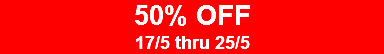 50% OFF 17/5 thru 25/5